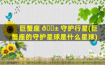 巨蟹座 🐱 守护行星(巨蟹座的守护星球是什么星球)